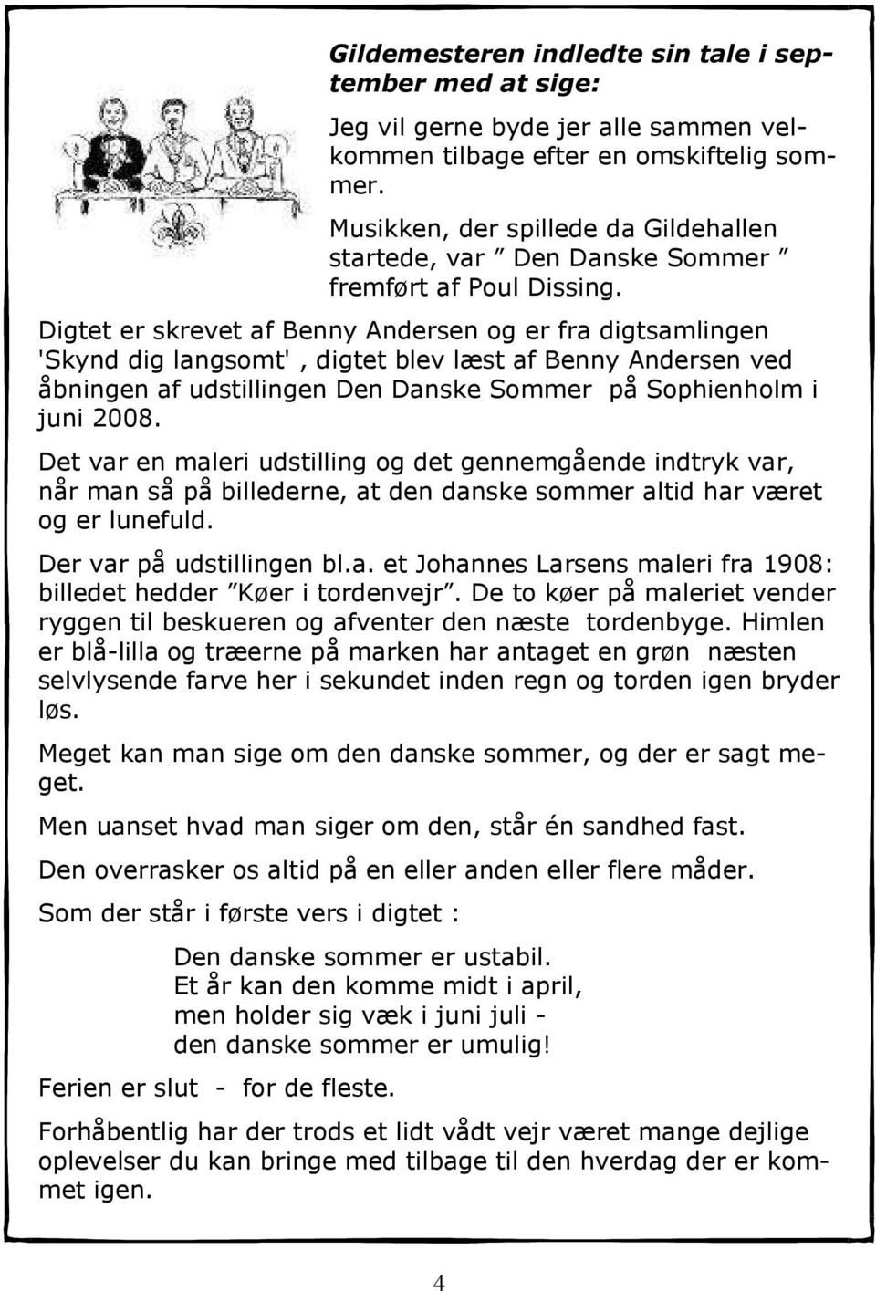 Digtet er skrevet af Benny Andersen og er fra digtsamlingen 'Skynd dig langsomt', digtet blev læst af Benny Andersen ved åbningen af udstillingen Den Danske Sommer på Sophienholm i juni 2008.
