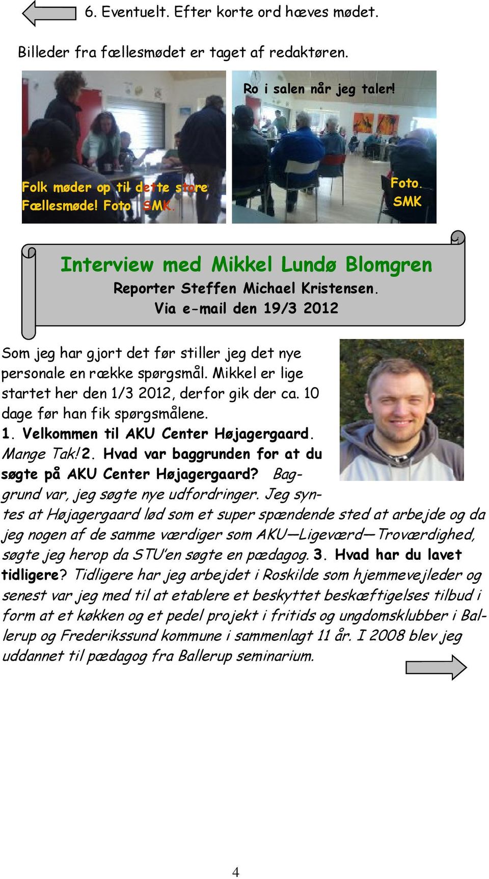 Mikkel er lige startet her den 1/3 2012, derfor gik der ca. 10 dage før han fik spørgsmålene. 1. Velkommen til AKU Center Højagergaard. Mange Tak! 2. Hvad var baggrunden for at du søgte på AKU Center Højagergaard?