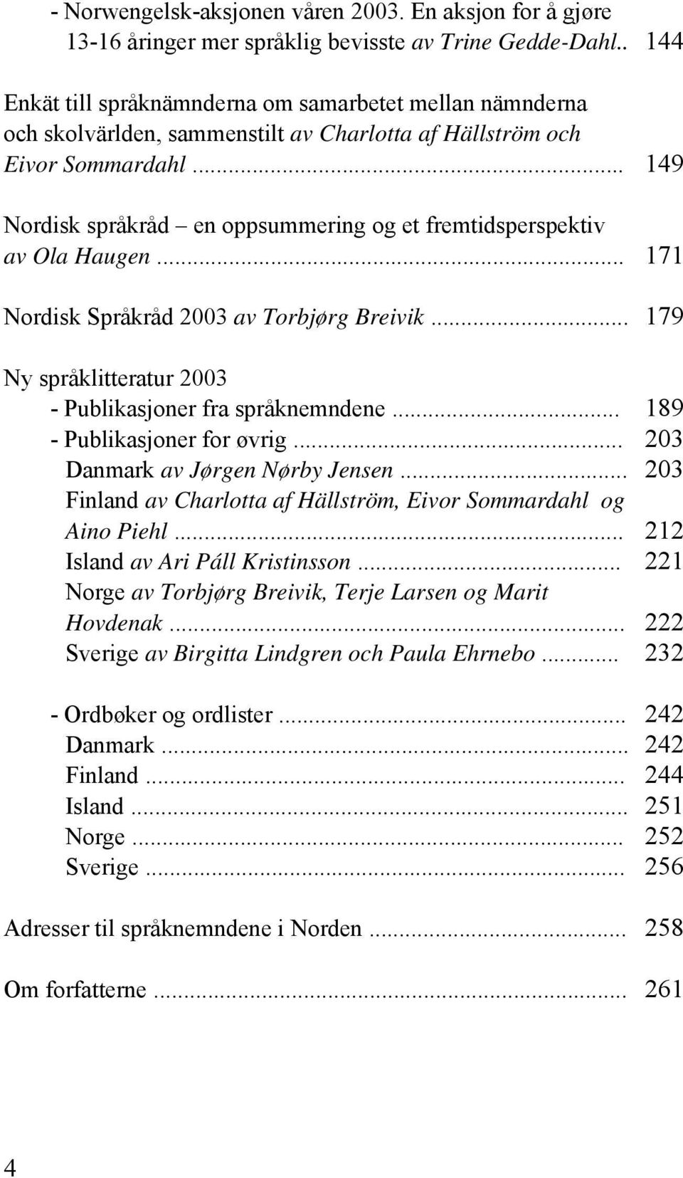 .. Nordisk språkråd en oppsummering og et fremtidsperspektiv av Ola Haugen... Nordisk Språkråd 2003 av Torbjørg Breivik... 144 149 171 179 Ny språklitteratur 2003 - Publikasjoner fra språknemndene.