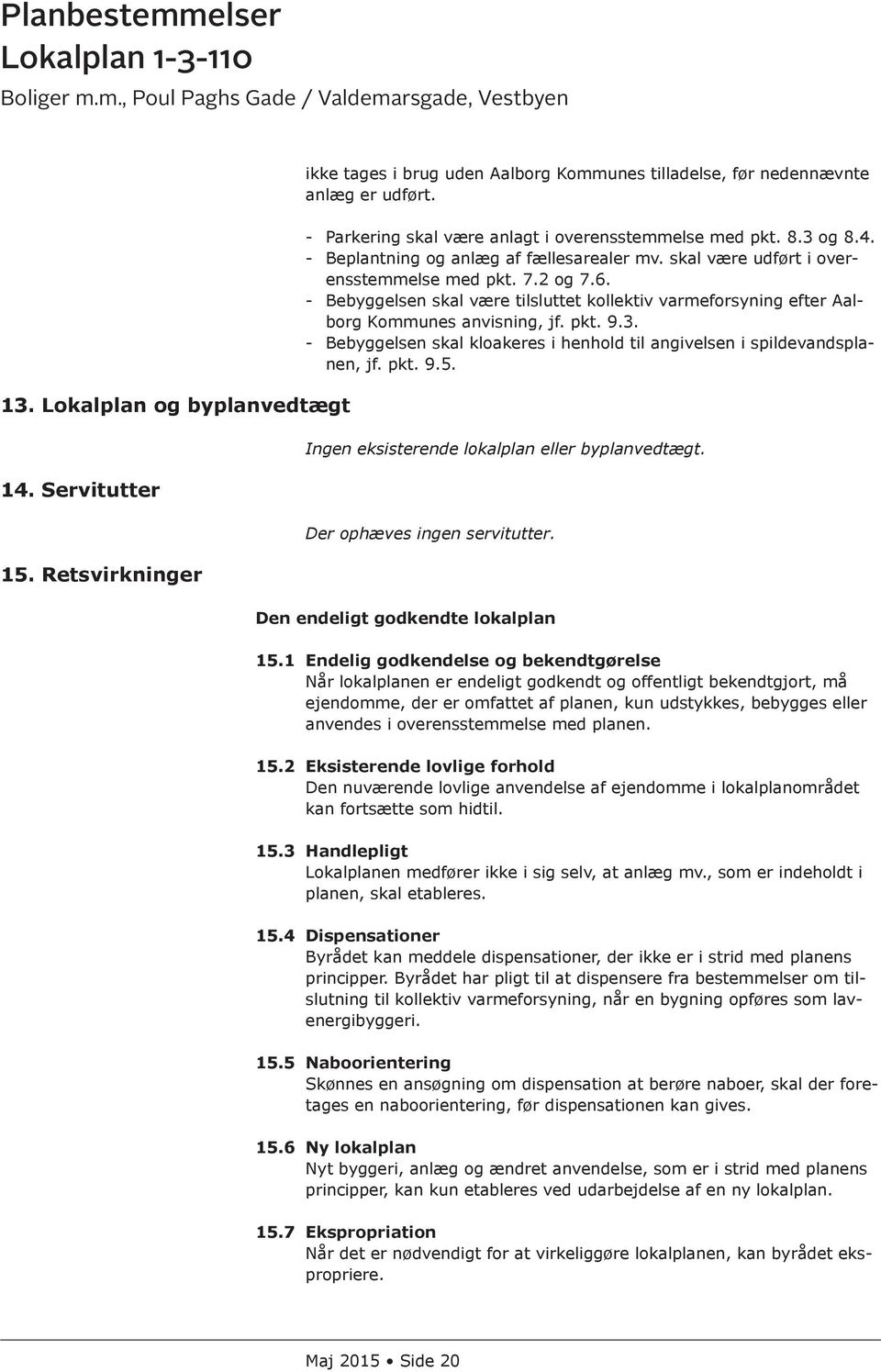 - Bebyggelsen skal være tilsluttet kollektiv varmeforsyning efter Aalborg Kommunes anvisning, jf. pkt. 9.3. - Bebyggelsen skal kloakeres i henhold til angivelsen i spildevandsplanen, jf. pkt. 9.5.