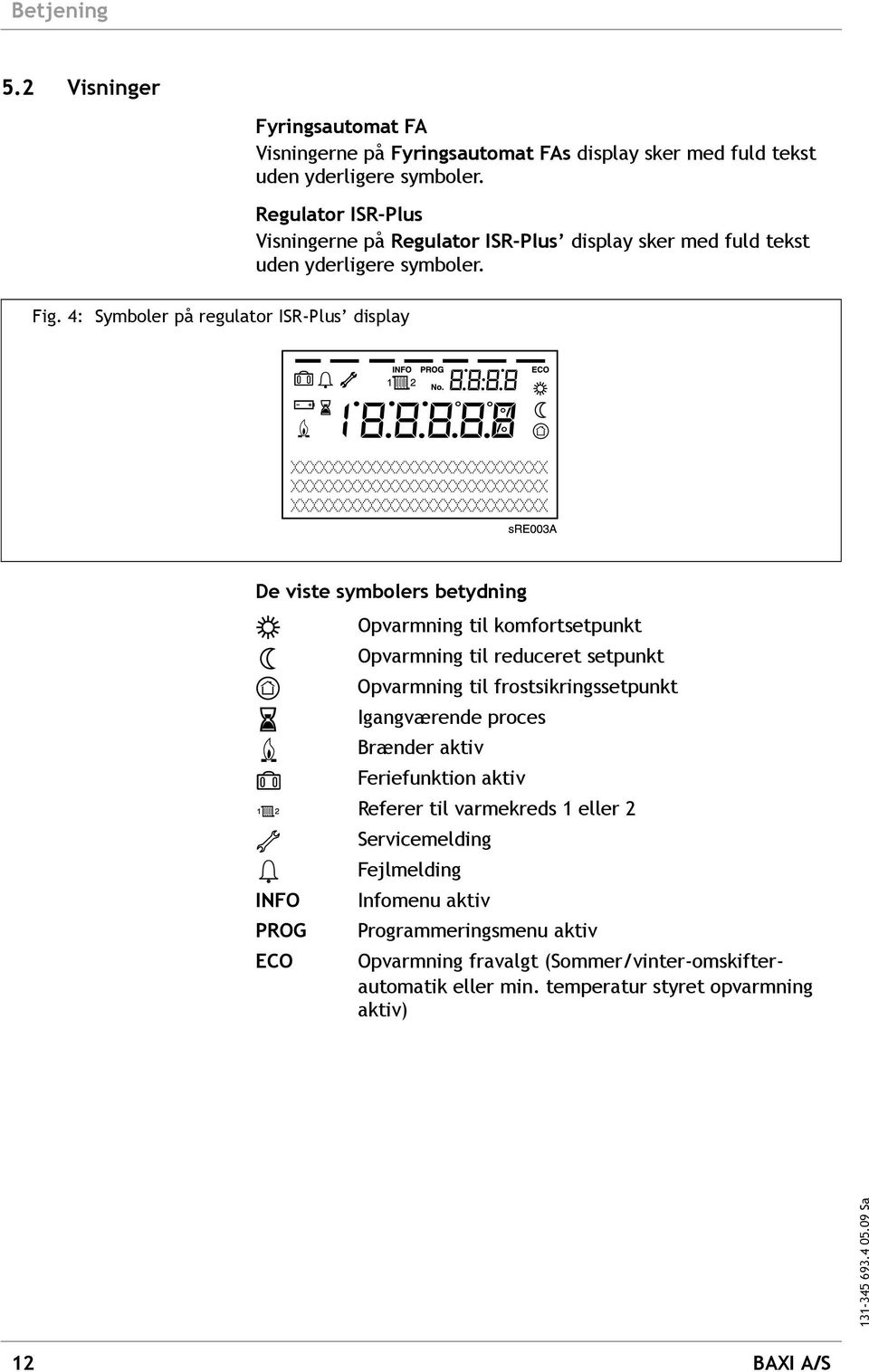4: Symboler på regulator ISR-Plus display De viste symbolers betydning INFO PROG ECO Opvarmning til komfortsetpunkt Opvarmning til reduceret setpunkt Opvarmning til
