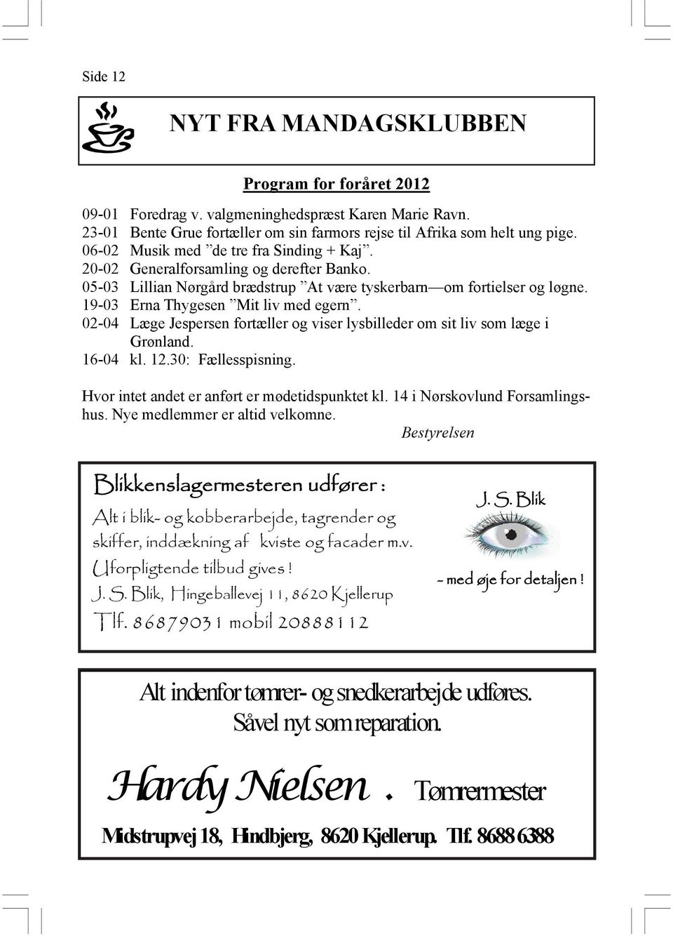 02-04 Læge Jespersen fortæller og viser lysbilleder om sit liv som læge i Grønland. 16-04 kl. 12.30: Fællesspisning. Hvor intet andet er anført er mødetidspunktet kl. 14 i Nørskovlund Forsamlingshus.