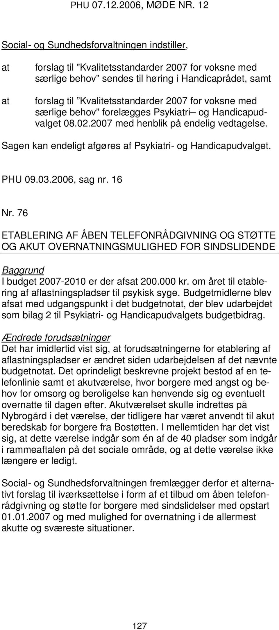 16 Nr. 76 ETABLERING AF ÅBEN TELEFONRÅDGIVNING OG STØTTE OG AKUT OVERNATNINGSMULIGHED FOR SINDSLIDENDE Baggrund I budget 2007-2010 er der afsat 200.000 kr.