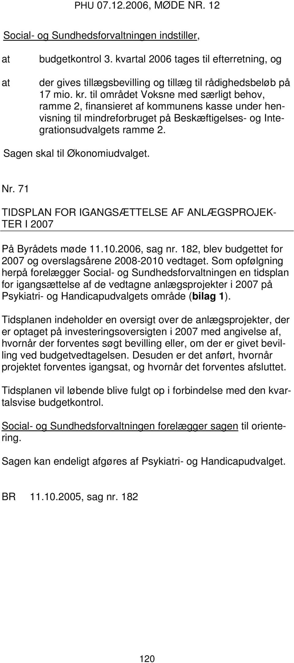 Nr. 71 TIDSPLAN FOR IGANGSÆTTELSE AF ANLÆGSPROJEK- TER I 2007 På Byrådets møde 11.10.2006, sag nr. 182, blev budgettet for 2007 og overslagsårene 2008-2010 vedtaget.