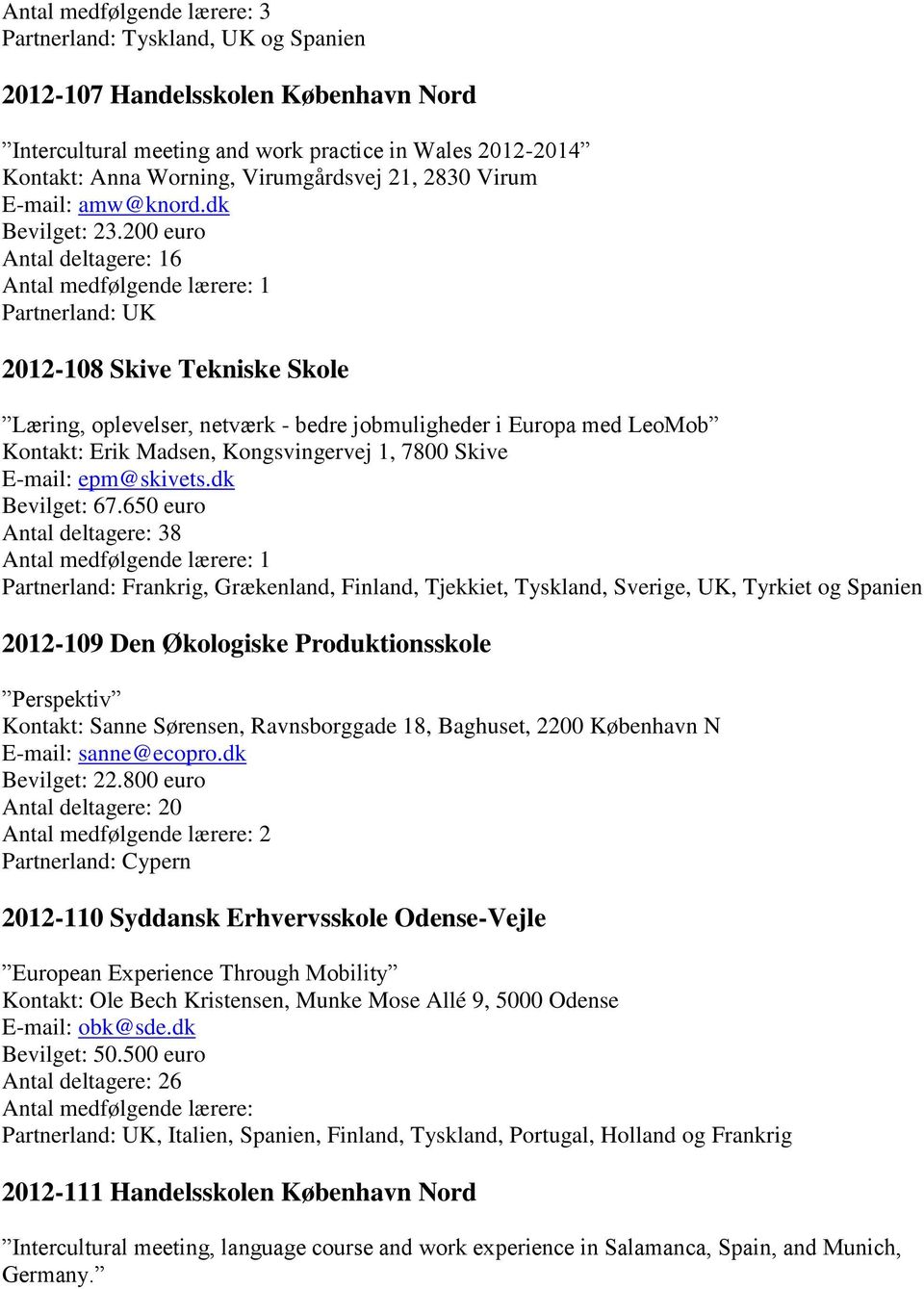 200 euro Antal deltagere: 16 1 2012-108 Skive Tekniske Skole Læring, oplevelser, netværk - bedre jobmuligheder i Europa med LeoMob Kontakt: Erik Madsen, Kongsvingervej 1, 7800 Skive E-mail: