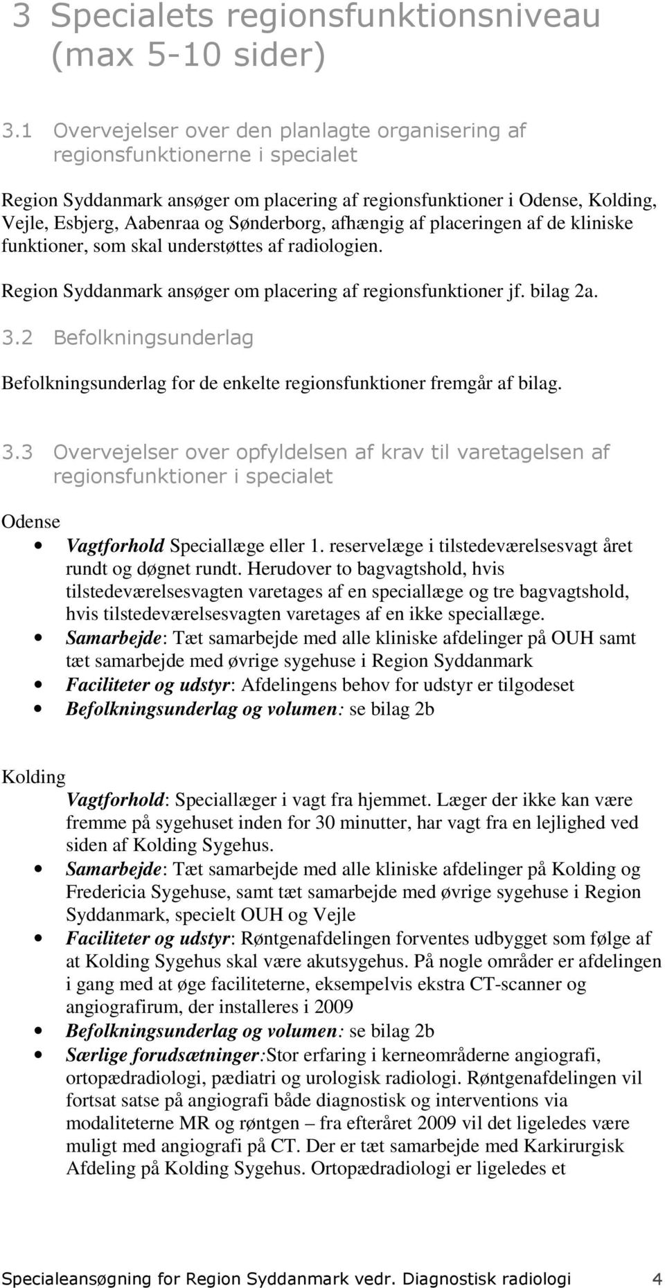 Sønderborg, afhængig af placeringen af de kliniske funktioner, som skal understøttes af radiologien. Region Syddanmark ansøger om placering af regionsfunktioner jf. bilag 2a. 3.