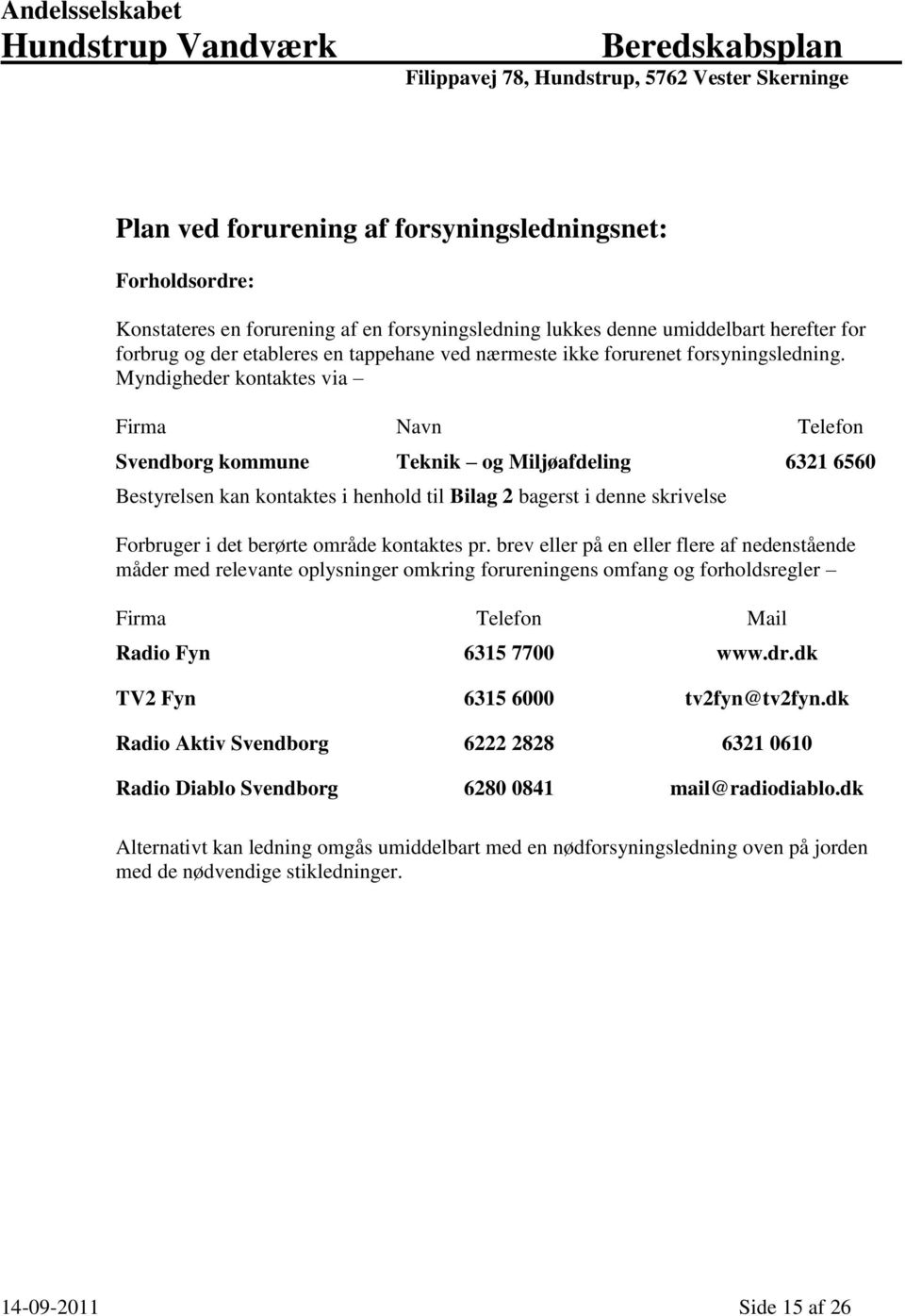 Myndigheder kontaktes via Firma Navn Telefon Svendborg kommune Teknik og Miljøafdeling 6321 6560 Bestyrelsen kan kontaktes i henhold til Bilag 2 bagerst i denne skrivelse Forbruger i det berørte