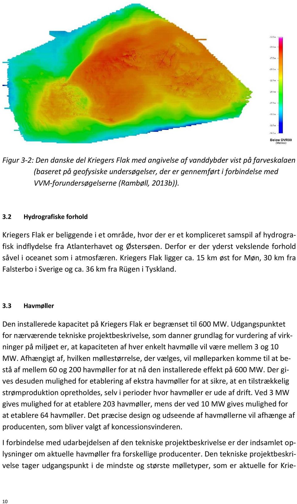 Derfor er der yderst vekslende forhold såvel i oceanet som i atmosfæren. Kriegers Flak ligger ca. 15 km øst for Møn, 30 km fra Falsterbo i Sverige og ca. 36 km fra Rügen i Tyskland. 3.3 Havmøller Den installerede kapacitet på Kriegers Flak er begrænset til 600 MW.