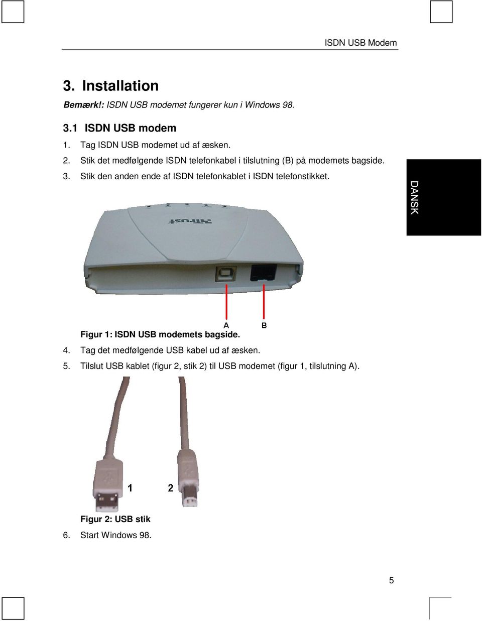 Stik den anden ende af ISDN telefonkablet i ISDN telefonstikket. Figur 1: ISDN USB modemets bagside. 4.