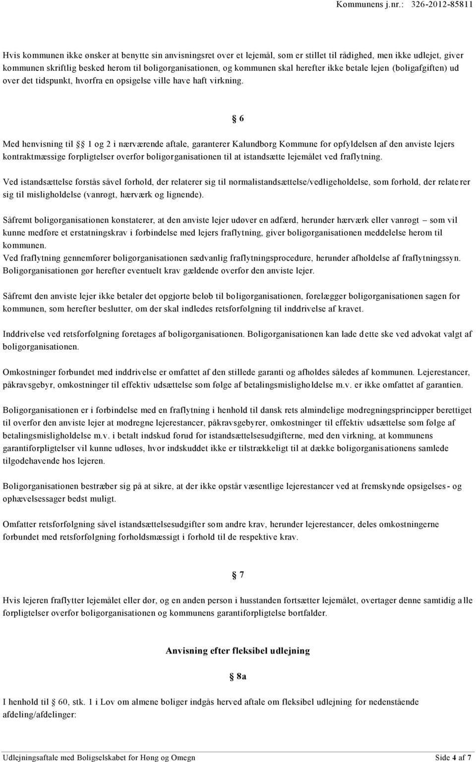 6 Med henvisning til 1 og 2 i nærværende aftale, garanterer Kalundborg Kommune for opfyldelsen af den anviste lejers kontraktmæssige forpligtelser overfor boligorganisationen til at istandsætte