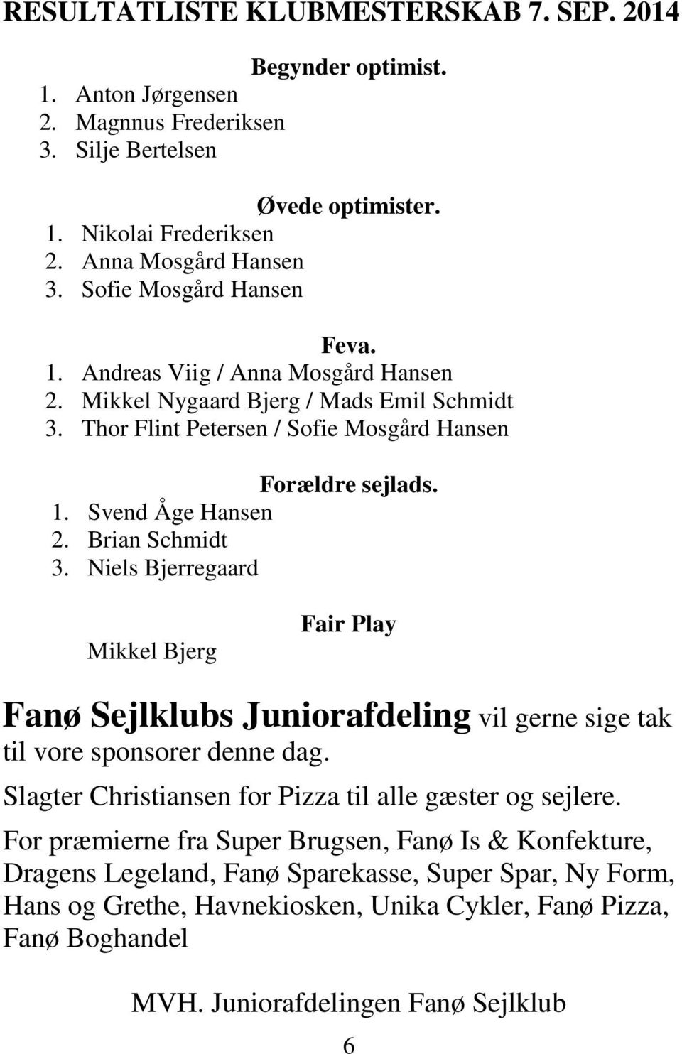 Brian Schmidt 3. Niels Bjerregaard Mikkel Bjerg Fair Play Fanø Sejlklubs Juniorafdeling vil gerne sige tak til vore sponsorer denne dag. Slagter Christiansen for Pizza til alle gæster og sejlere.