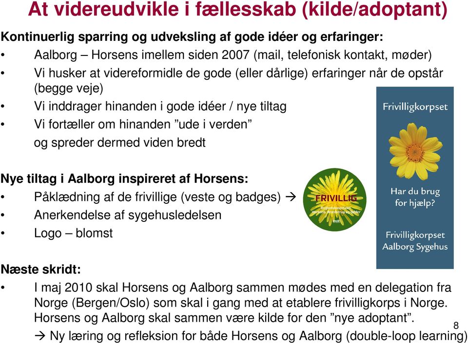 tiltag i Aalborg inspireret af Horsens: Påklædning af de frivillige (veste og badges) Anerkendelse af sygehusledelsen Logo blomst Næste skridt: I maj 2010 skal Horsens og Aalborg sammen mødes med en