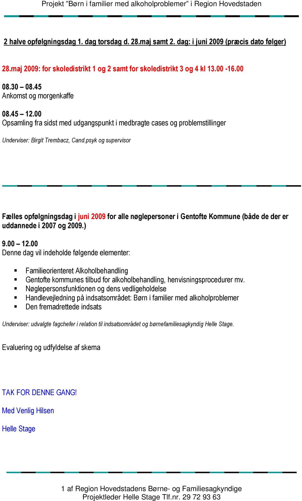 psyk og supervisor Fælles opfølgningsdag i juni 2009 for alle nøglepersoner i Gentofte Kommune (både de der er uddannede i 2007 og 2009.) 9.00 12.