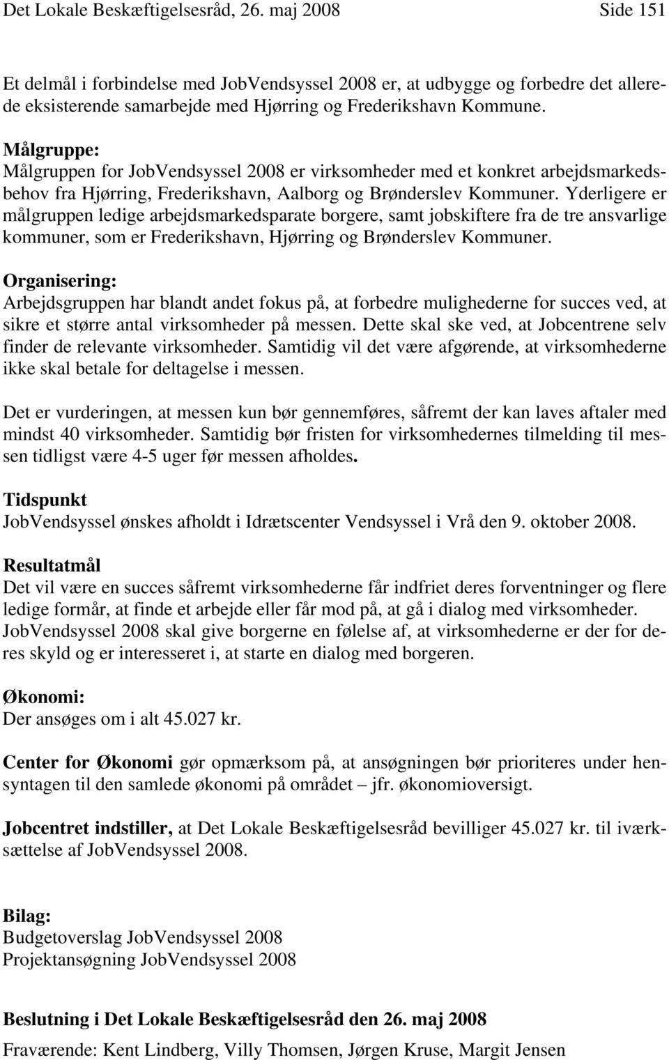 Målgruppe: Målgruppen for JobVendsyssel 2008 er virksomheder med et konkret arbejdsmarkedsbehov fra Hjørring, Frederikshavn, Aalborg og Brønderslev Kommuner.