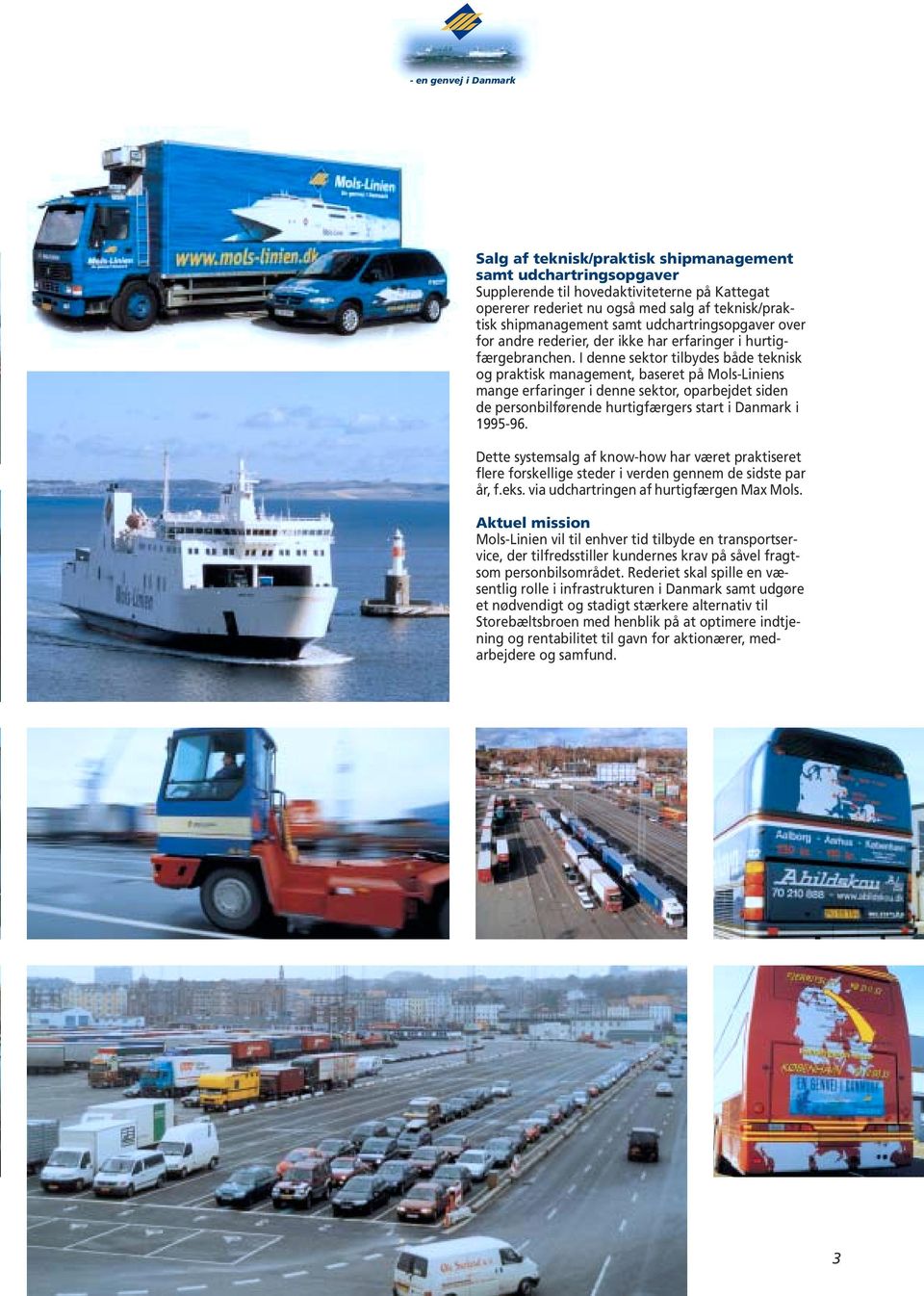 I denne sektor tilbydes både teknisk og praktisk management, baseret på Mols-Liniens mange erfaringer i denne sektor, oparbejdet siden de personbilførende hurtigfærgers start i Danmark i 1995-96.