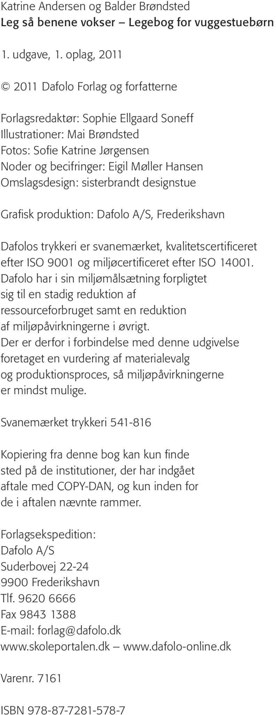 Omslagsdesign: sisterbrandt designstue Grafisk produktion: Dafolo A/S, Frederikshavn Dafolos trykkeri er svanemærket, kvalitetscertificeret efter ISO 9001 og miljøcertificeret efter ISO 14001.