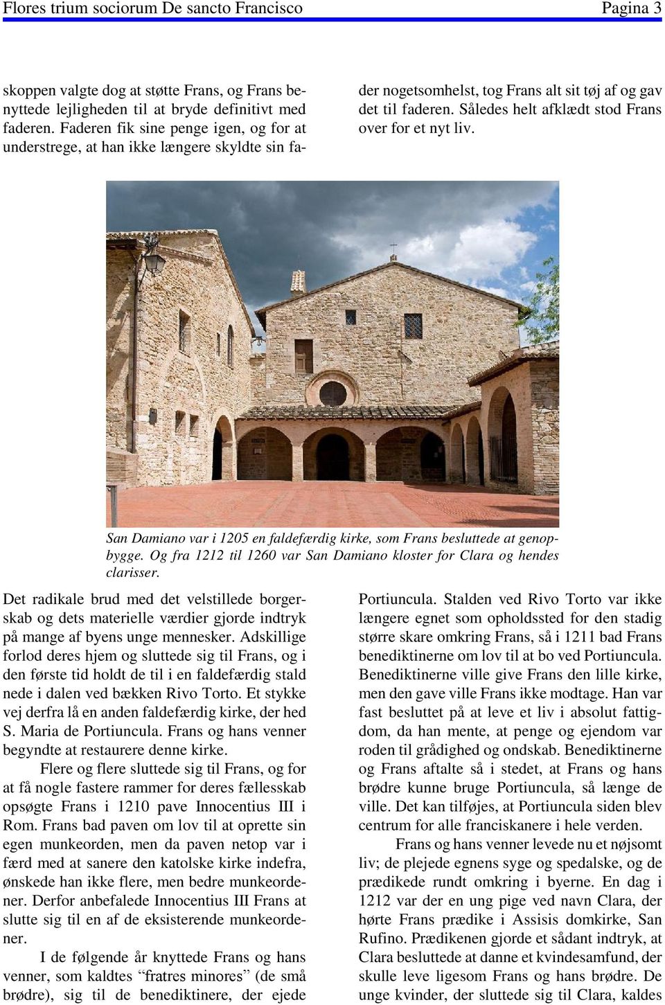 Således helt afklædt stod Frans over for et nyt liv. San Damiano var i 120 en faldefærdig kirke, som Frans besluttede at genopbygge.
