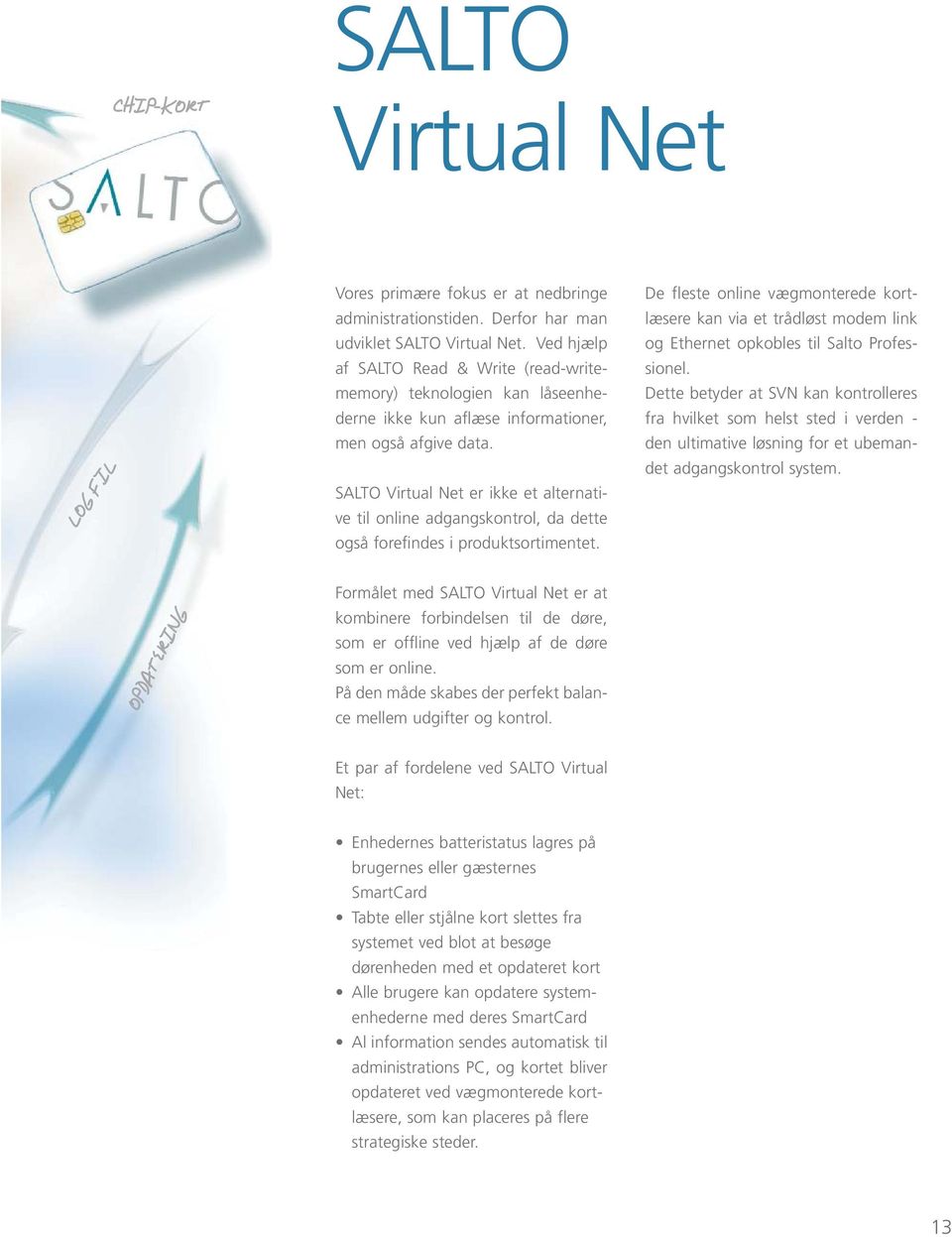 SALTO Virtual Net er ikke et alternative til online adgangskontrol, da dette også forefindes i produktsortimentet.