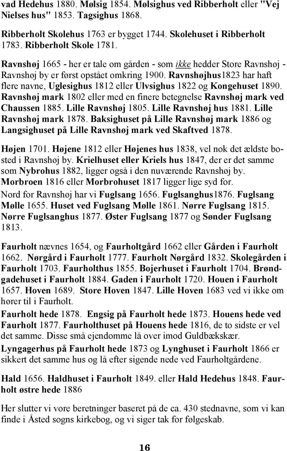 Ravnshøjhus1823 har haft flere navne, Uglesighus 1812 eller Ulvsighus 1822 og Kongehuset 1890. Ravnshøj mark 1802 eller med en finere betegnelse Ravnshøj mark ved Chaussen 1885. Lille Ravnshøj 1805.