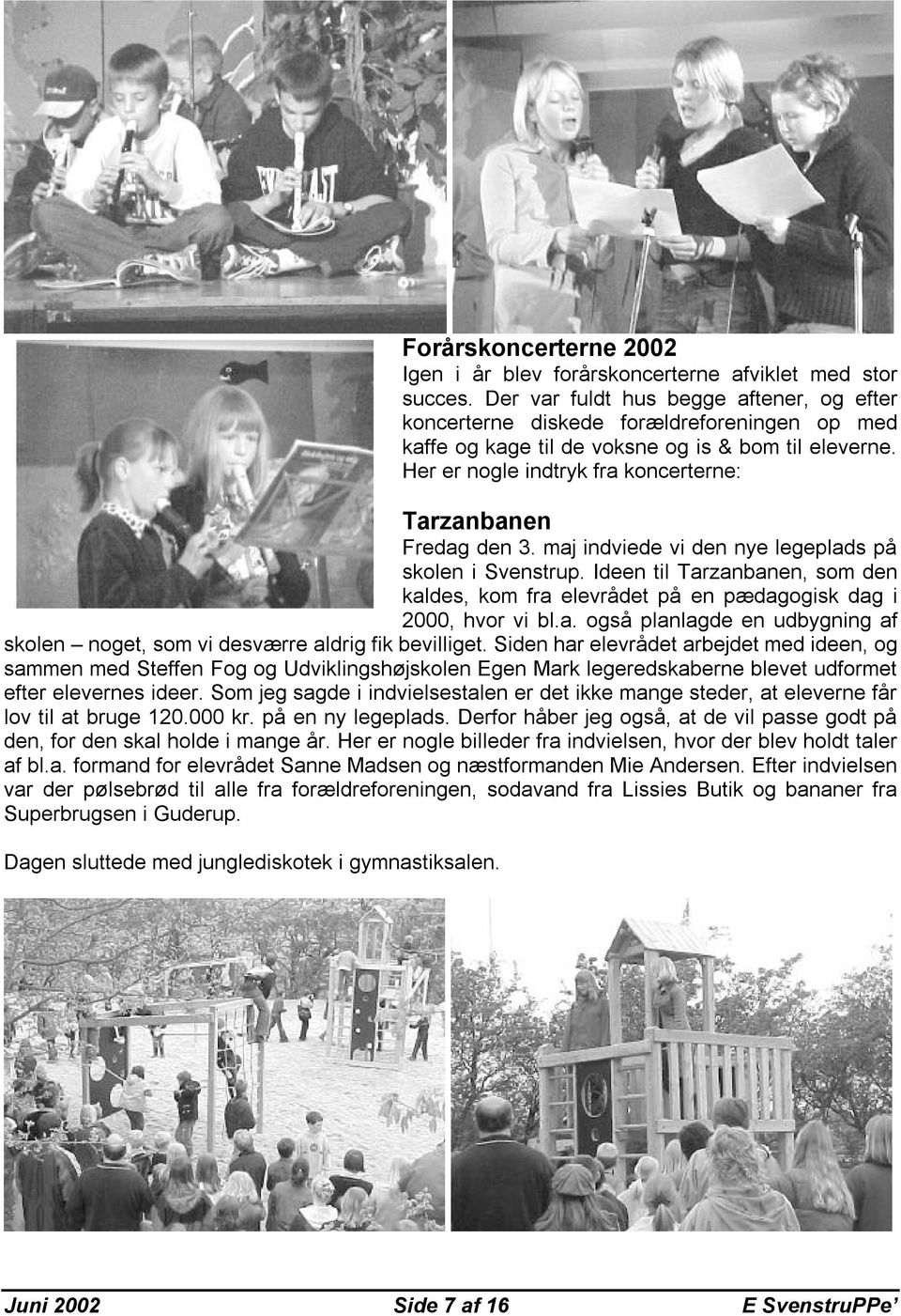 Her er nogle indtryk fra koncerterne: Tarzanbanen Fredag den 3. maj indviede vi den nye legeplads på skolen i Svenstrup.