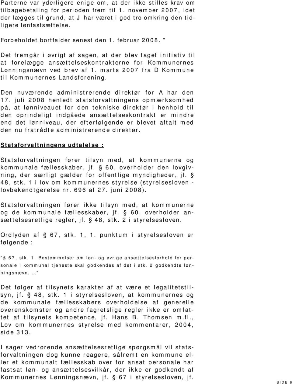 Det fremgår i øvrigt af sagen, at der blev taget initiativ til at forelægge ansættelseskontrakterne for Kommunernes Lønningsnævn ved brev af 1. marts 2007 fra D Kommune til Kommunernes Landsforening.