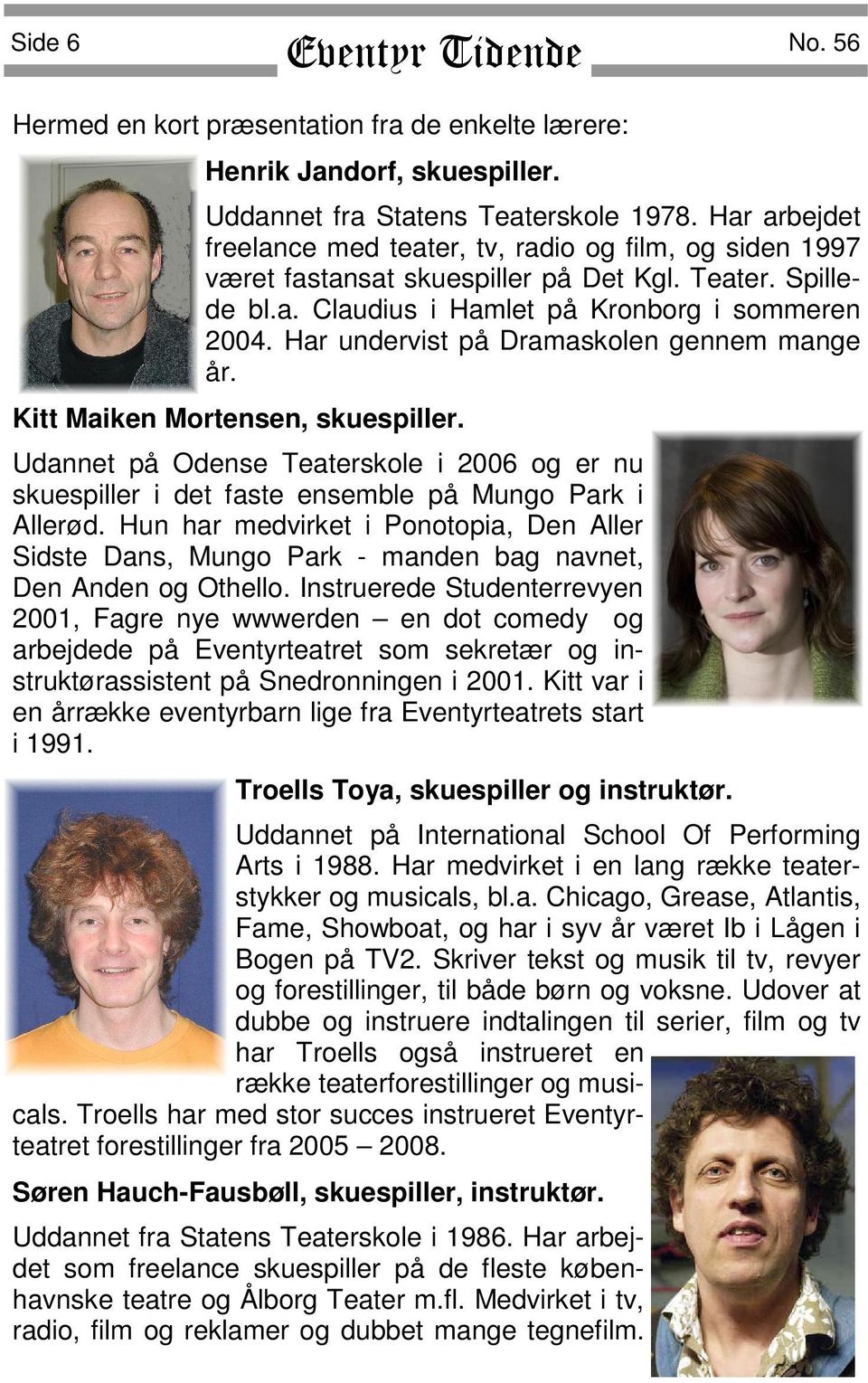 Har undervist på Dramaskolen gennem mange år. Kitt Maiken Mortensen, skuespiller. Udannet på Odense Teaterskole i 2006 og er nu skuespiller i det faste ensemble på Mungo Park i Allerød.