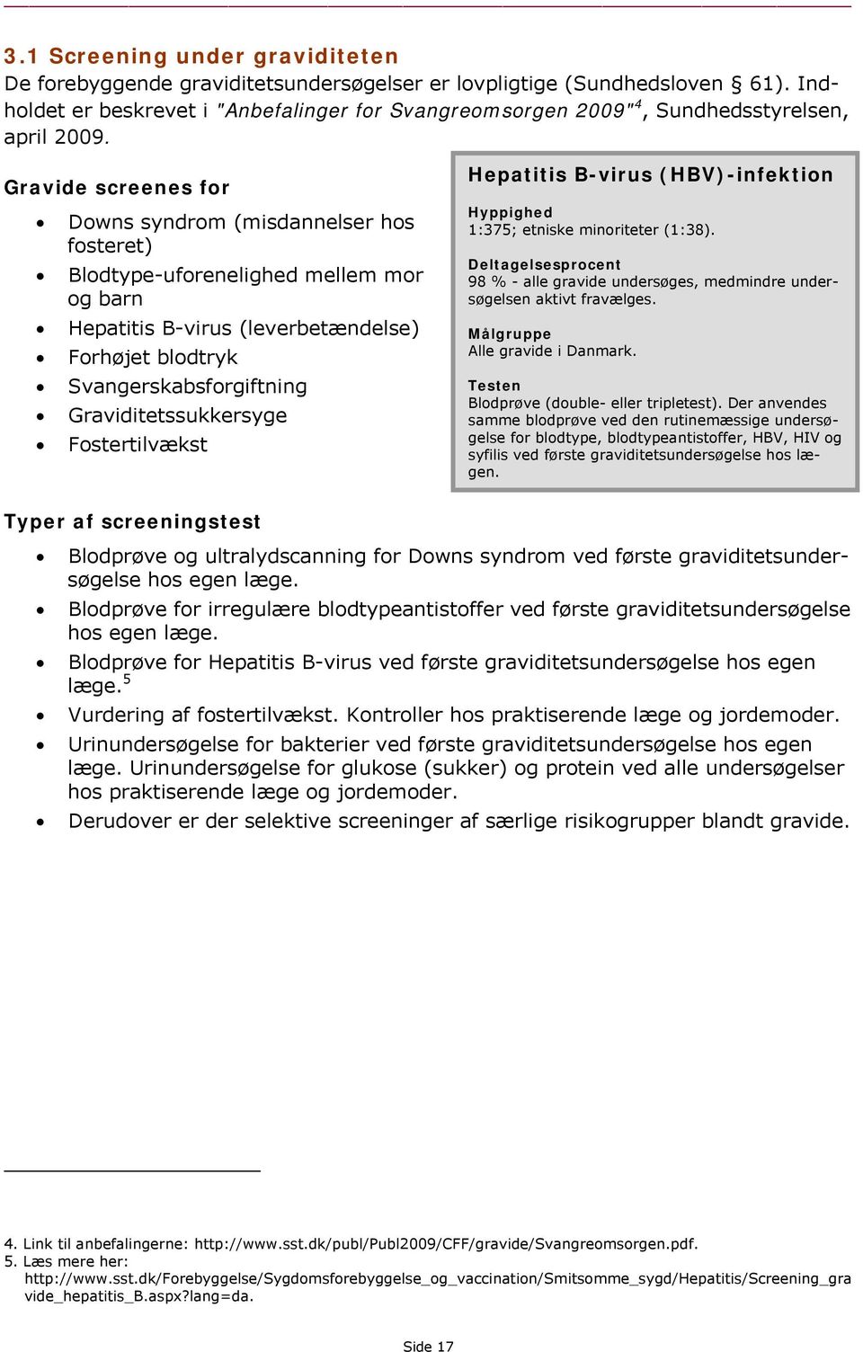 Gravide screenes for Downs syndrom (misdannelser hos fosteret) Blodtype-uforenelighed mellem mor og barn Hepatitis B-virus (leverbetændelse) Forhøjet blodtryk Svangerskabsforgiftning
