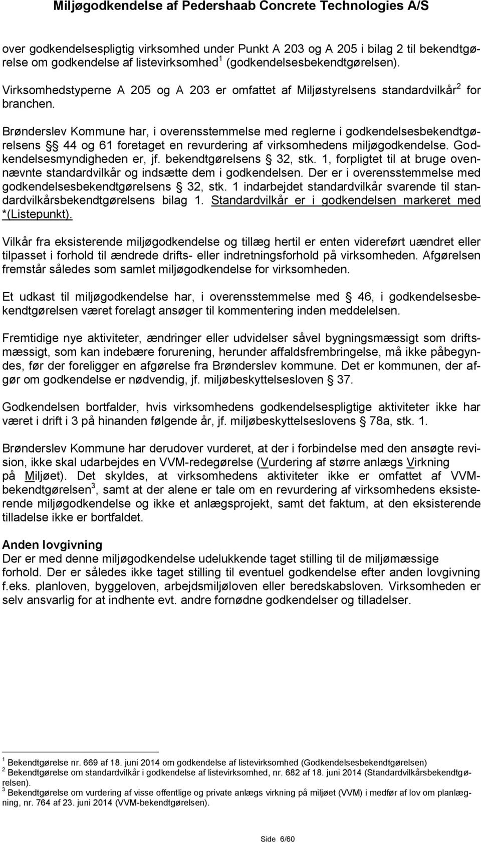for Brønderslev Kommune har, i overensstemmelse med reglerne i godkendelsesbekendtgørelsens 44 og 61 foretaget en revurdering af virksomhedens miljøgodkendelse. Godkendelsesmyndigheden er, jf.