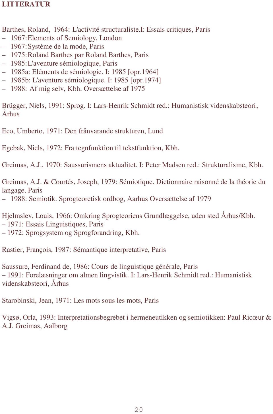 sémiologie. I: 1985 [opr.1964] 1985b: L'aventure sémiologique. I: 1985 [opr.1974] 1988: Af mig selv, Kbh. Oversættelse af 1975 Brügger, Niels, 1991: Sprog. I: Lars-Henrik Schmidt red.
