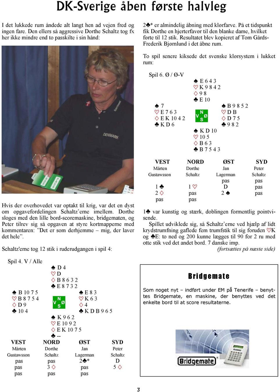 Resultatet blev kopieret af Tom Gårds- Frederik Bjørnlund i det åbne rum. To spil senere kiksede det svenske klørsystem i lukket rum: Spil 6.
