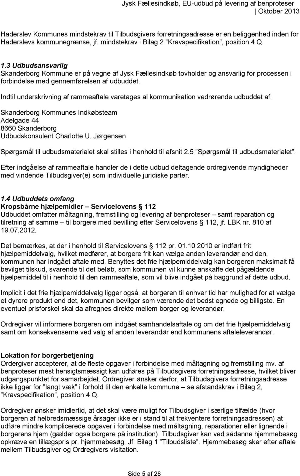 Indtil underskrivning af rammeaftale varetages al kommunikation vedrørende udbuddet af: Skanderborg Kommunes Indkøbsteam Adelgade 44 8660 Skanderborg Udbudskonsulent Charlotte U.