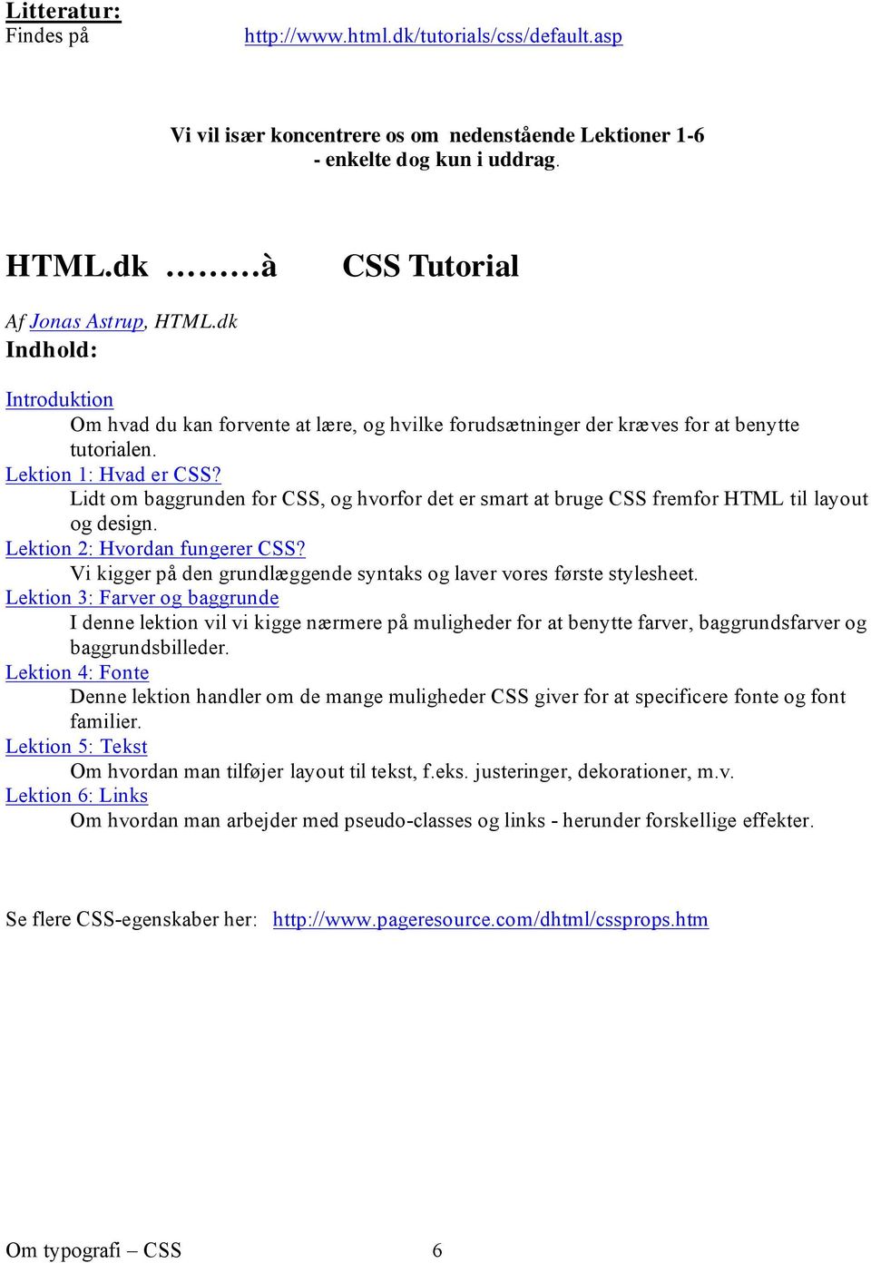 Lidt om baggrunden for CSS, og hvorfor det er smart at bruge CSS fremfor HTML til layout og design. Lektion 2: Hvordan fungerer CSS?