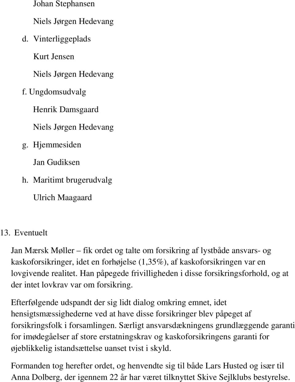 Eventuelt Jan Mærsk Møller fik ordet og talte om forsikring af lystbåde ansvars- og kaskoforsikringer, idet en forhøjelse (1,35%), af kaskoforsikringen var en lovgivende realitet.
