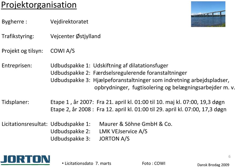 belægningsarbejder m. v. Etape 1, år 2007: Fra 21. april kl. 01:00 til 10. maj kl. 07:00, 19,3 døgn Etape 2, år 2008 : Fra 12. april kl. 01:00 til 29. april kl. 07:00, 17,3 døgn Licitationsresultat: Udbudspakke 1: Udbudspakke 2: Udbudspakke 3: Maurer & Söhne GmbH & Co.