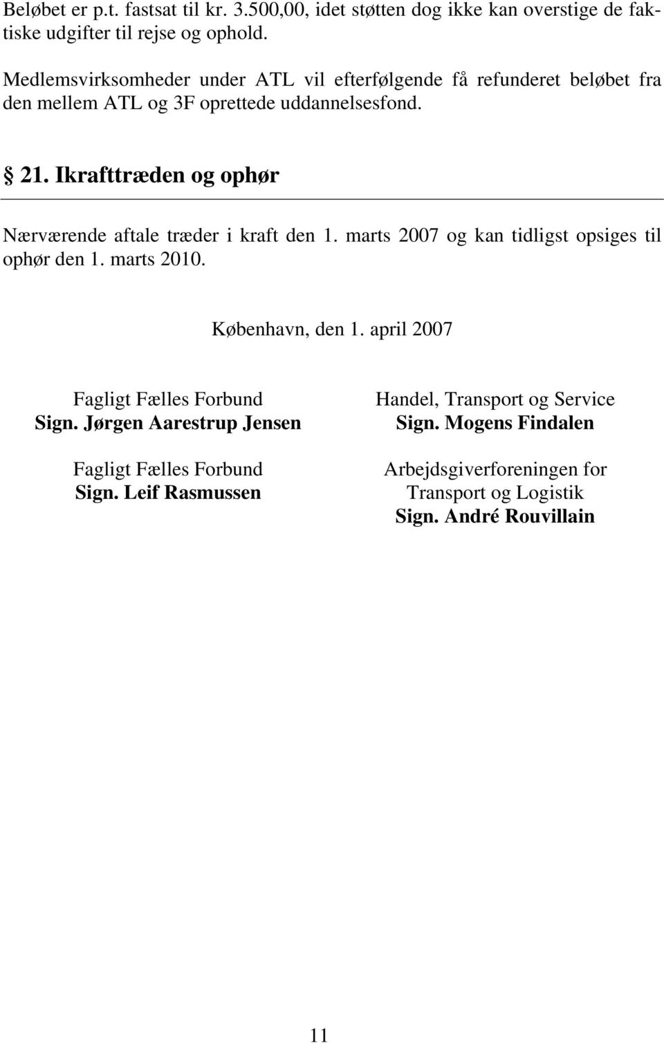 Ikrafttræden og ophør Nærværende aftale træder i kraft den 1. marts 2007 og kan tidligst opsiges til ophør den 1. marts 2010. København, den 1.
