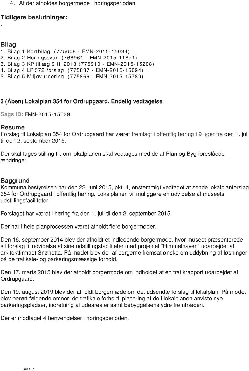 Endelig vedtagelse Sags ID: EMN-2015-15539 Forslag til Lokalplan 354 for Ordrupgaard har været fremlagt i offentlig høring i 9 uger fra den 1. juli til den 2. september 2015.