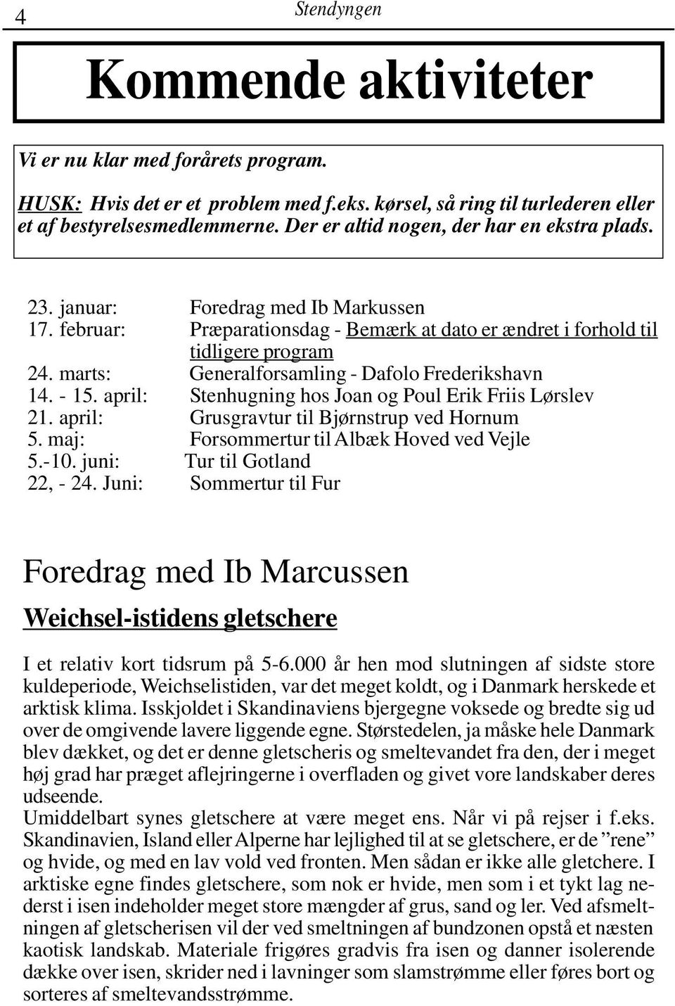 marts: Generalforsamling - Dafolo Frederikshavn 14. - 15. april: Stenhugning hos Joan og Poul Erik Friis Lørslev 21. april: Grusgravtur til Bjørnstrup ved Hornum 5.