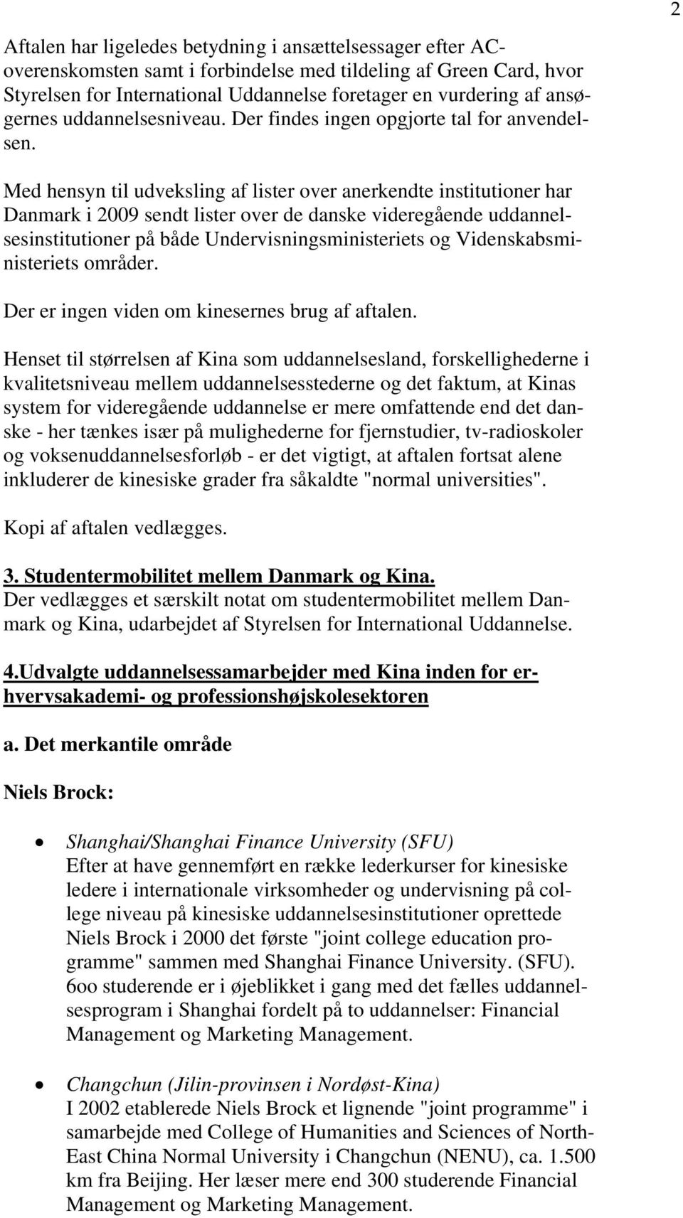 2 Med hensyn til udveksling af lister over anerkendte institutioner har Danmark i 2009 sendt lister over de danske videregående uddannelsesinstitutioner på både Undervisningsministeriets og
