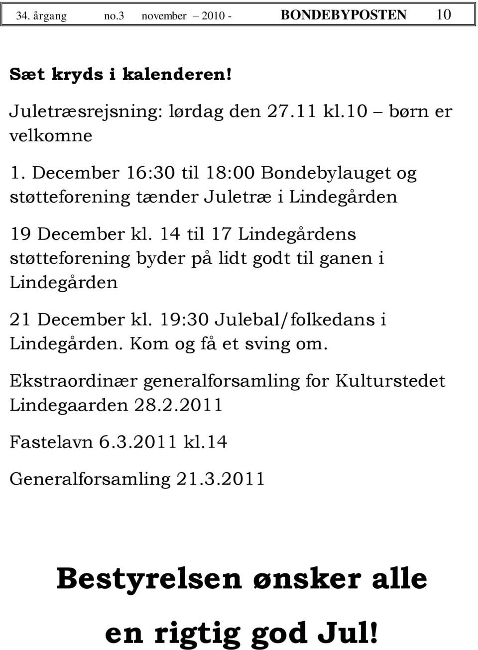 14 til 17 Lindegårdens støtteforening byder på lidt godt til ganen i Lindegården 21 December kl. 19:30 Julebal/folkedans i Lindegården.