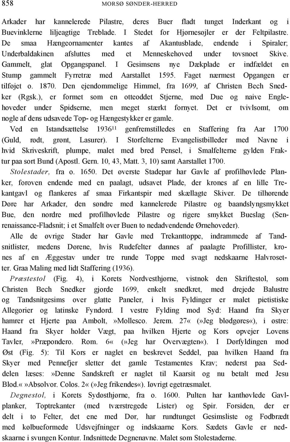 I Gesimsens nye Dækplade er indfældet en Stump gammelt Fyrretræ med Aarstallet 1595. Faget nærmest Opgangen er tilføjet o. 1870. Den ejendommelige Himmel, fra 1699, af Christen Bech Snedker (Rgsk.