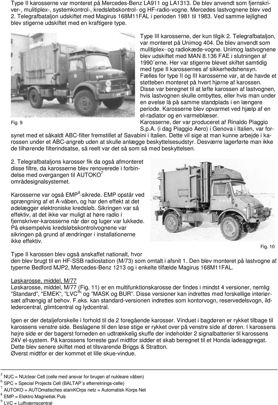 Telegrafbataljon, var monteret på Unimog 404. De blev anvendt som mulitiplex- og radiokæde-vogne. Unimog lastvognene blev udskiftet med MAN 8.136 FAE i slutningen af 1990 erne.