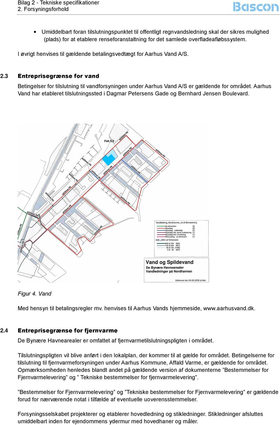 Aarhus Vand har etableret tilslutningssted i Dagmar Petersens Gade og Bernhard Jensen Boulevard. Felt 5.2 Figur 4. Vand Med hensyn til betalingsregler mv. henvises til Aarhus Vands hjemmeside, www.
