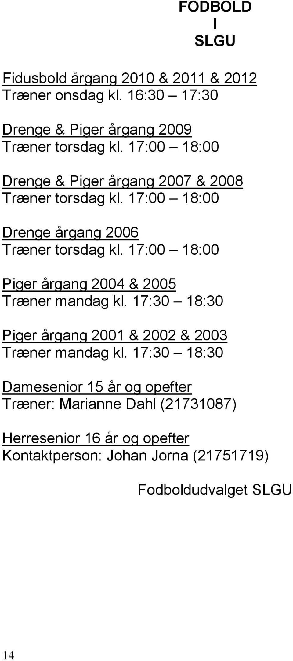 17:00 18:00 Piger årgang 2004 & 2005 Træner mandag kl. 17:30 18:30 Piger årgang 2001 & 2002 & 2003 Træner mandag kl.