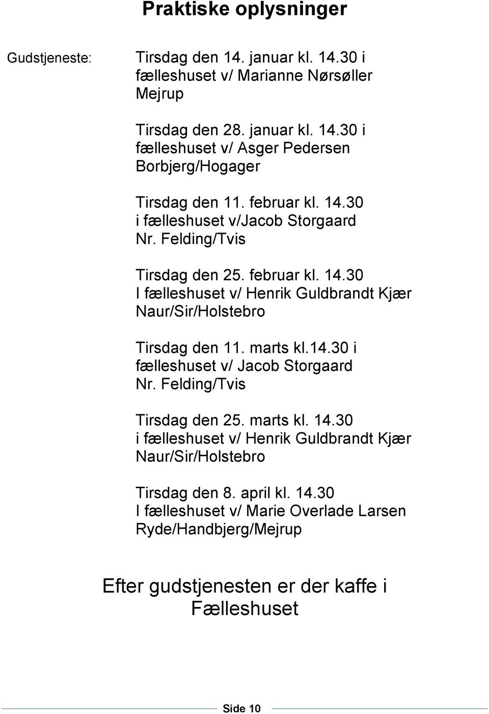 marts kl.14.30 i fælleshuset v/ Jacob Storgaard Nr. Felding/Tvis Tirsdag den 25. marts kl. 14.30 i fælleshuset v/ Henrik Guldbrandt Kjær Naur/Sir/Holstebro Tirsdag den 8.