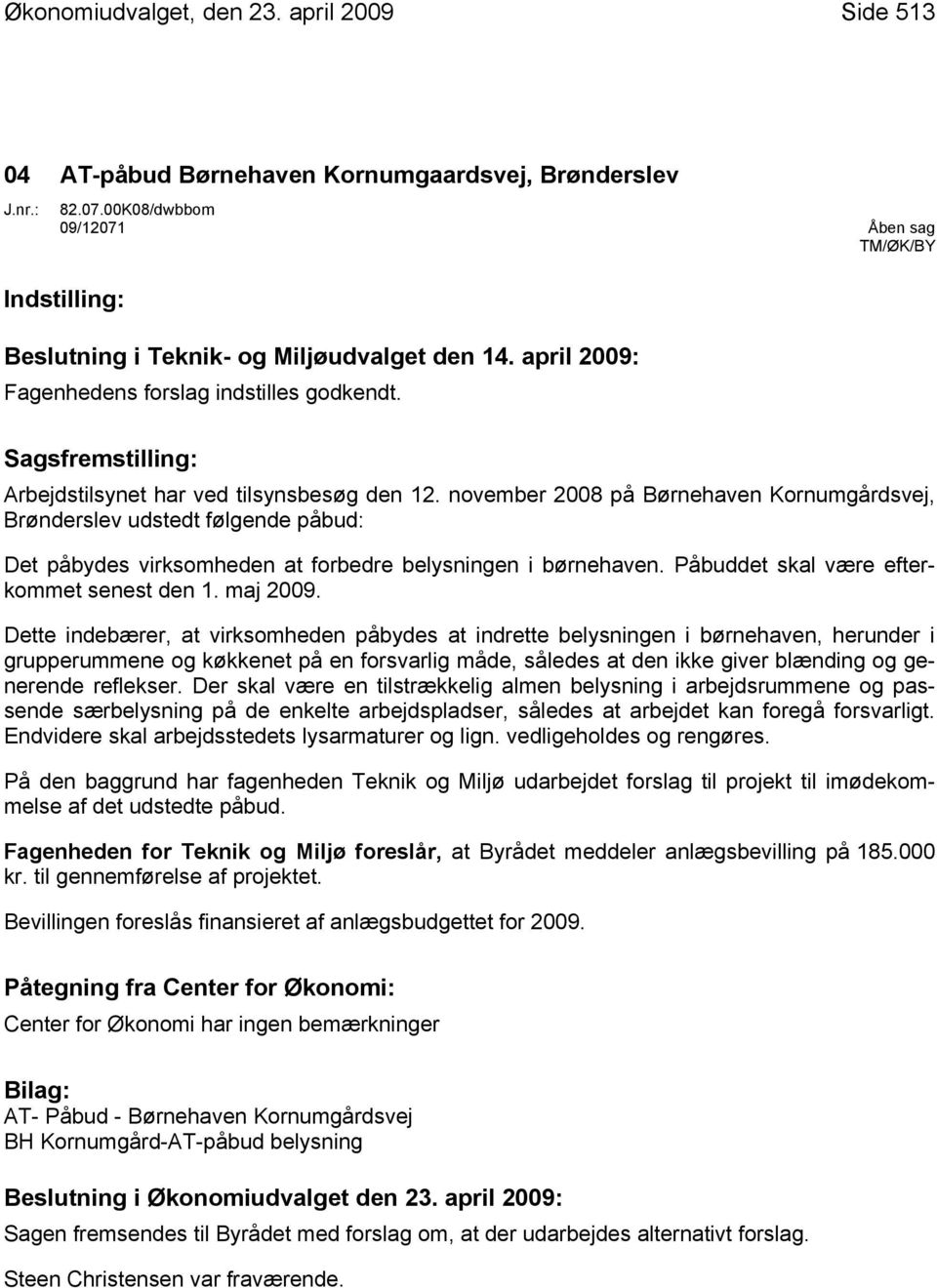 november 2008 på Børnehaven Kornumgårdsvej, Brønderslev udstedt følgende påbud: Det påbydes virksomheden at forbedre belysningen i børnehaven. Påbuddet skal være efterkommet senest den 1. maj 2009.