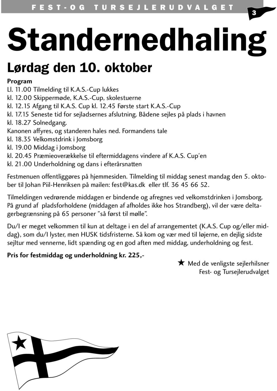 19.00 Middag i Jomsborg kl. 20.45 Præmieoverækkelse til eftermiddagens vindere af K.A.S. Cup en kl. 21.00 Underholdning og dans i efterårsnatten Festmenuen offentliggøres på hjemmesiden.