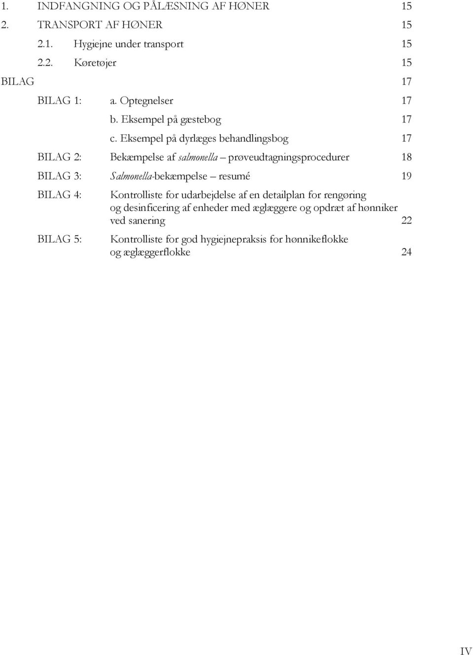 Eksempel på dyrlæges behandlingsbog 17 BILAG 2: Bekæmpelse af salmonella prøveudtagningsprocedurer 18 BILAG 3: Salmonella-bekæmpelse resumé