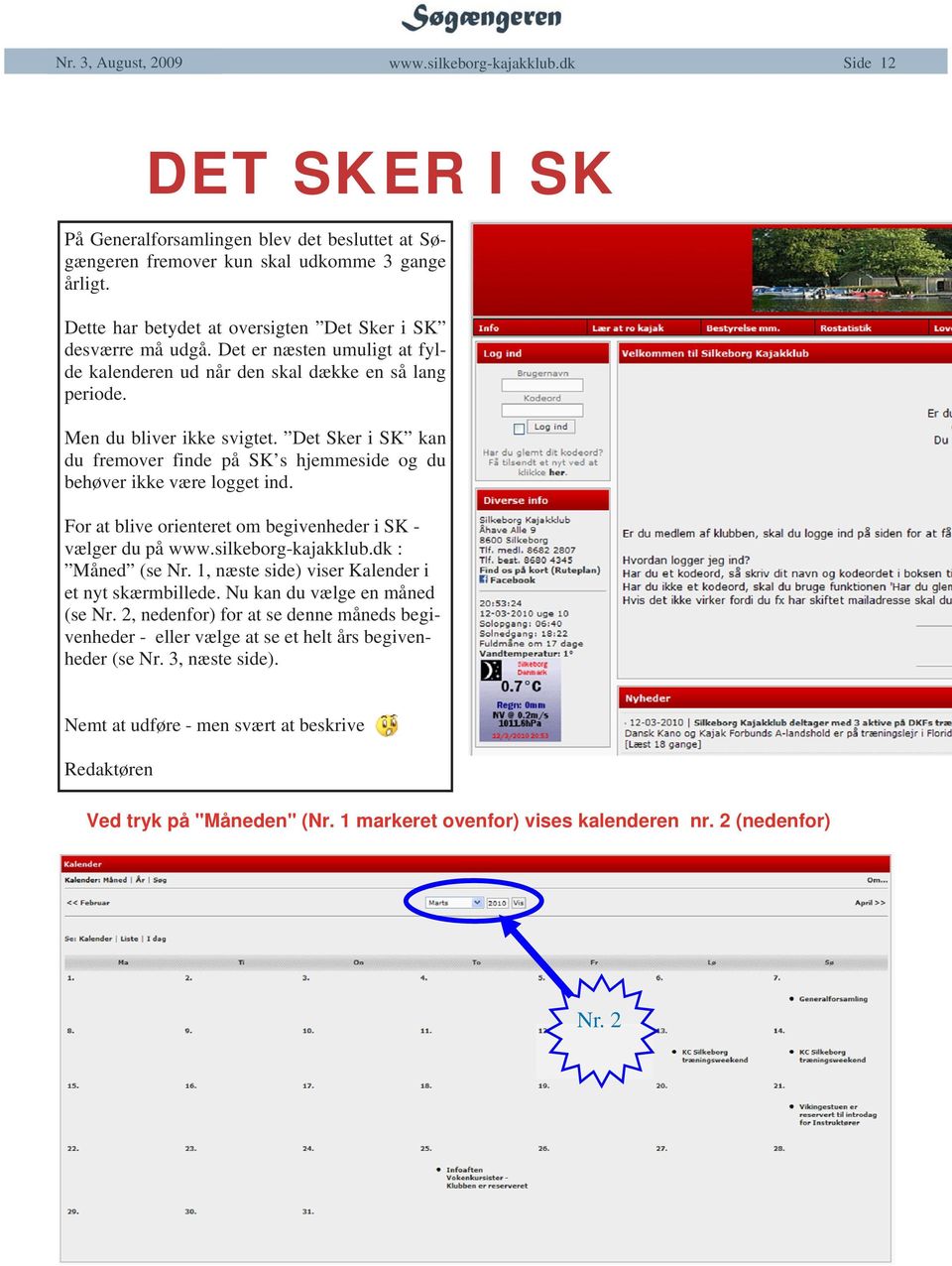 Det Sker i SK kan du fremover finde på SK s hjemmeside og du behøver ikke være logget ind. For at blive orienteret om begivenheder i SK vælger du på : Måned (se Nr.