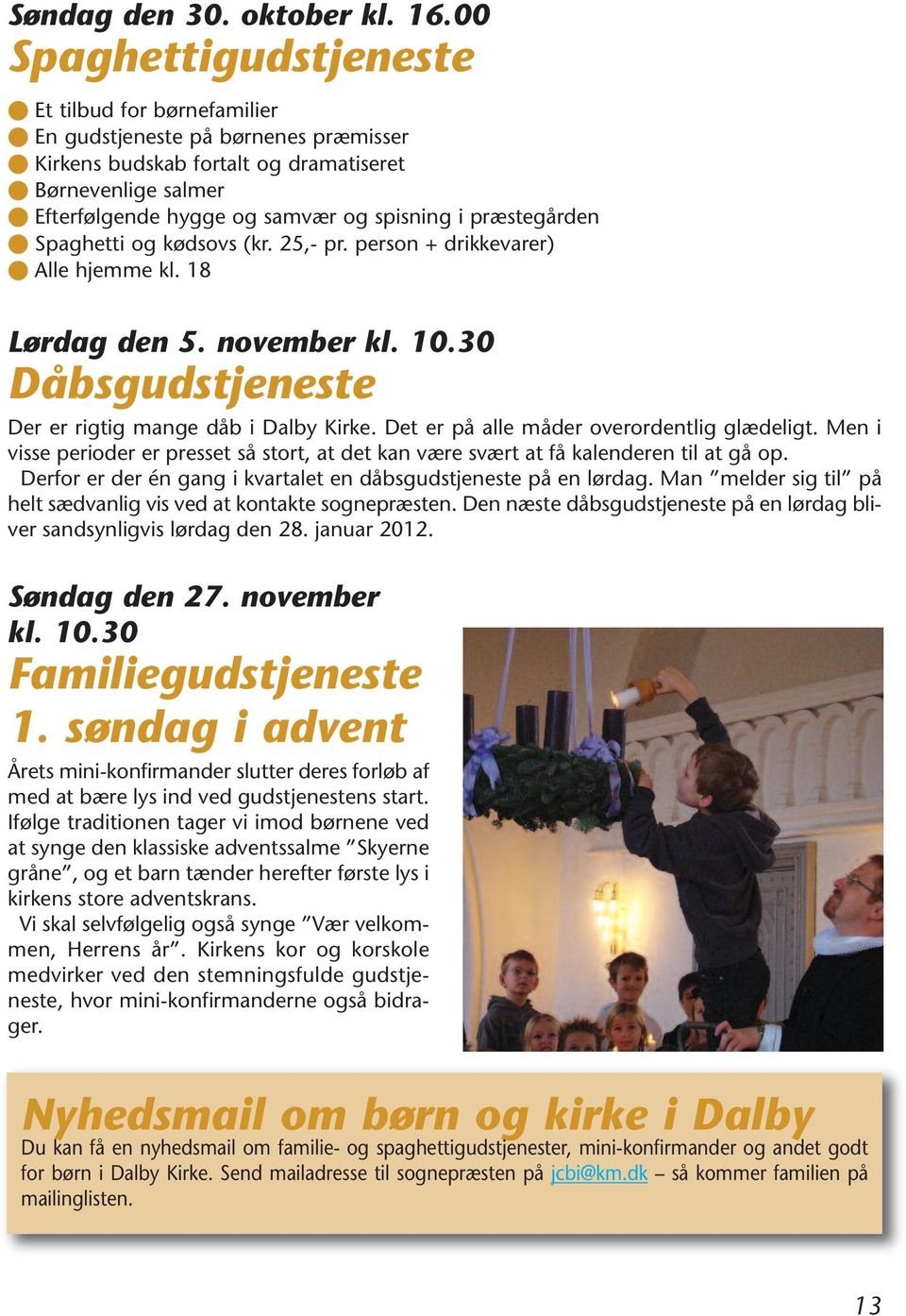 præstegården Spaghetti og kødsovs (kr. 25,- pr. person + drikkevarer) Alle hjemme kl. 18 Lørdag den 5. november kl. 10.30 Dåbsgudstjeneste Der er rigtig mange dåb i Dalby Kirke.