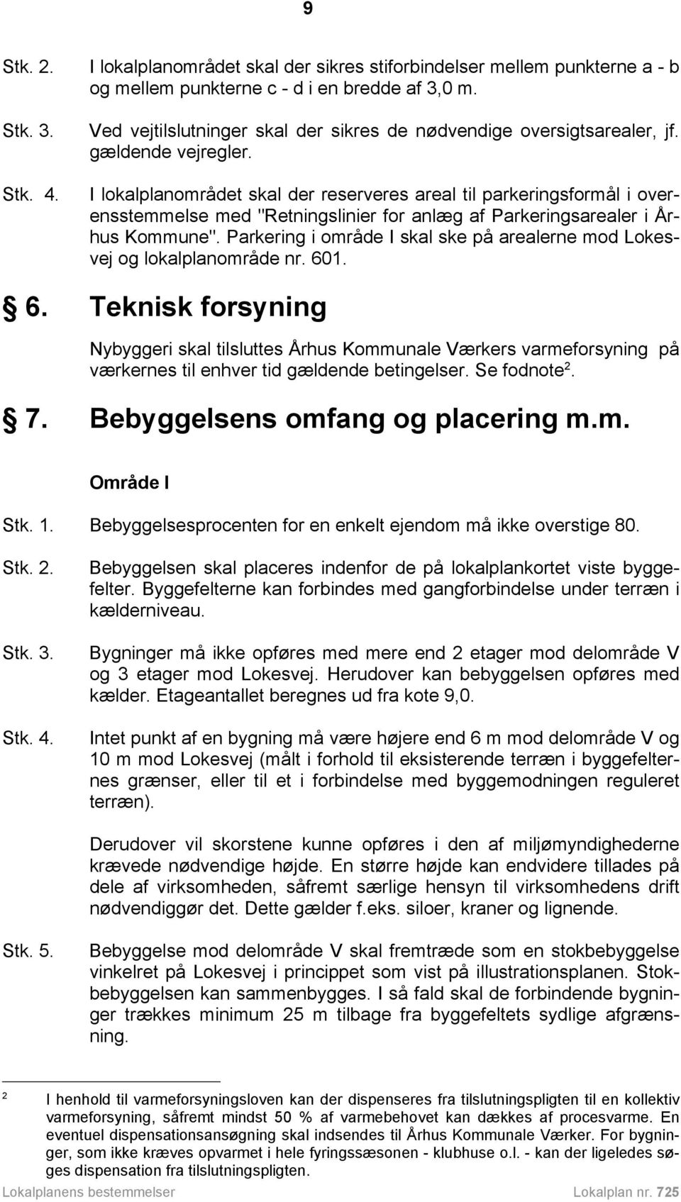 I lokalplanområdet skal der reserveres areal til parkeringsformål i overensstemmelse med "Retningslinier for anlæg af Parkeringsarealer i Århus Kommune".